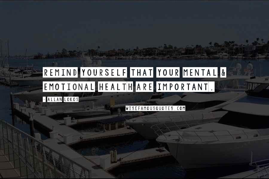 Allan Lokos Quotes: Remind yourself that your mental & emotional health are important.