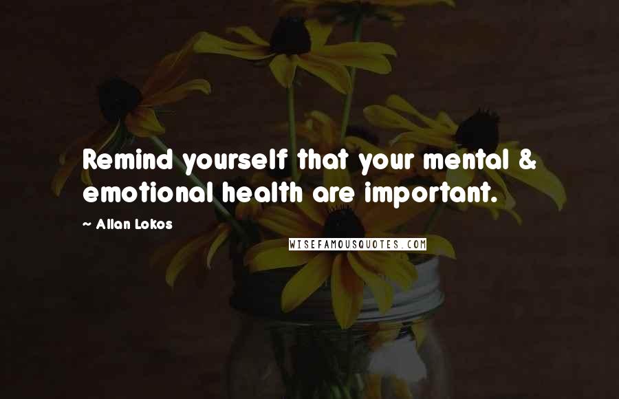 Allan Lokos Quotes: Remind yourself that your mental & emotional health are important.