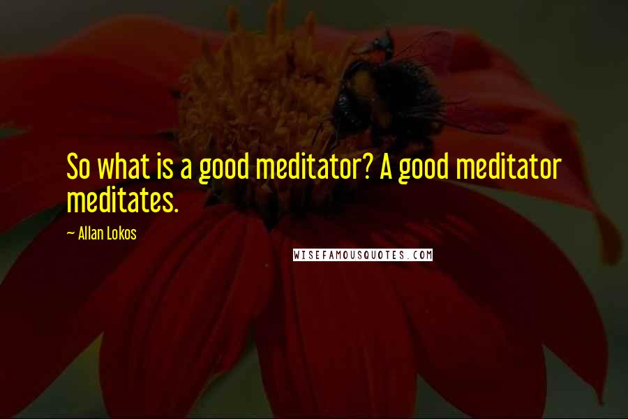 Allan Lokos Quotes: So what is a good meditator? A good meditator meditates.