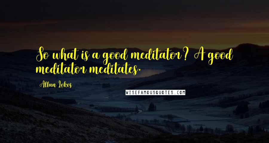 Allan Lokos Quotes: So what is a good meditator? A good meditator meditates.