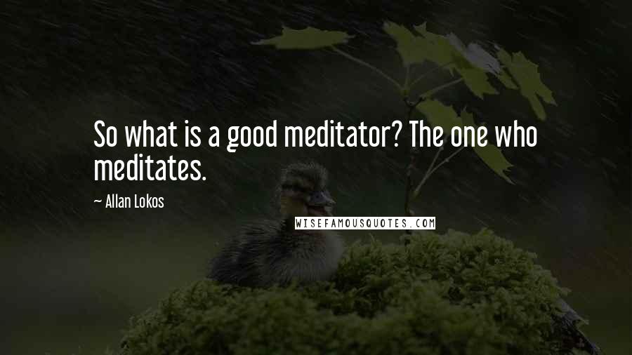 Allan Lokos Quotes: So what is a good meditator? The one who meditates.