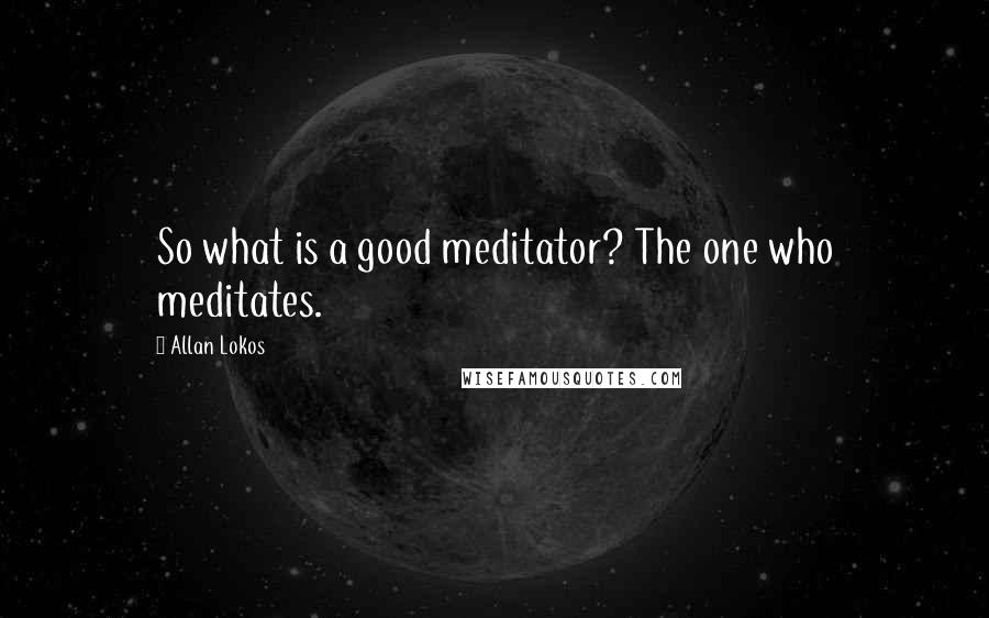 Allan Lokos Quotes: So what is a good meditator? The one who meditates.