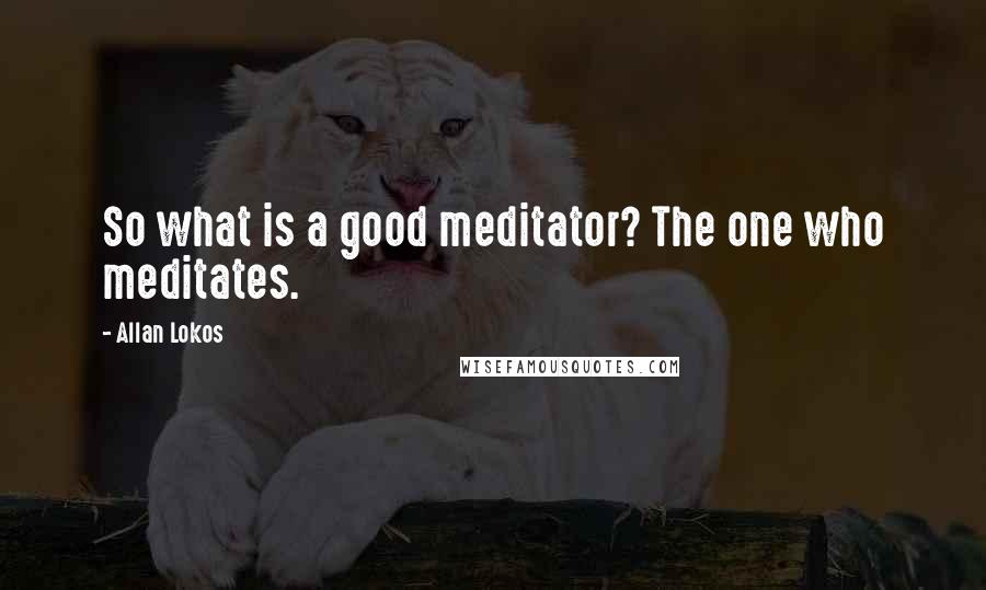 Allan Lokos Quotes: So what is a good meditator? The one who meditates.