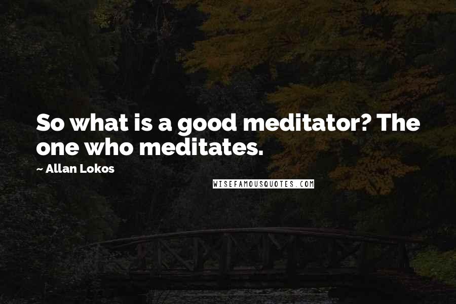 Allan Lokos Quotes: So what is a good meditator? The one who meditates.