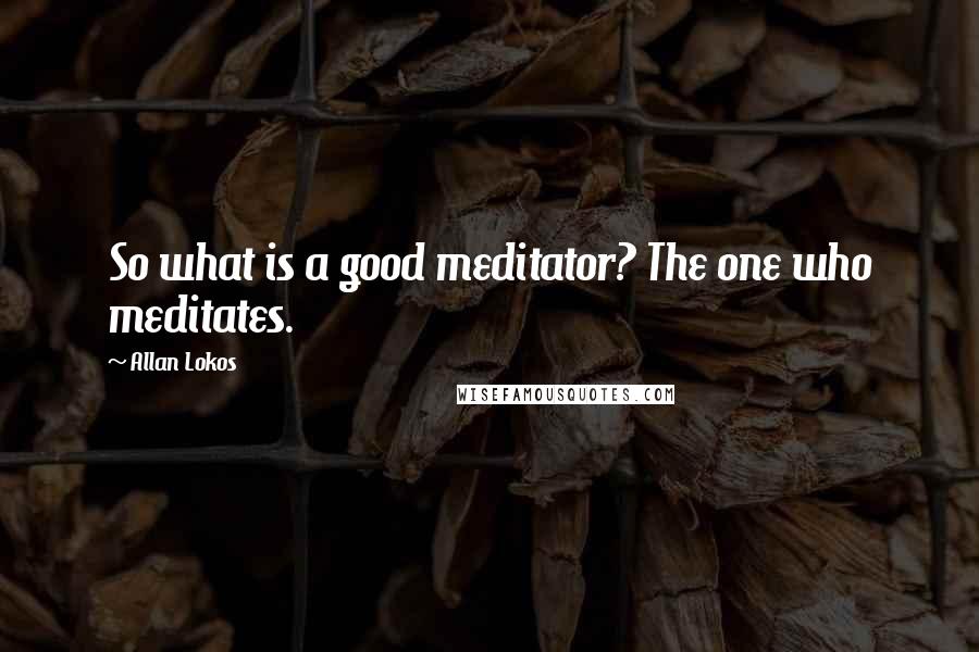 Allan Lokos Quotes: So what is a good meditator? The one who meditates.