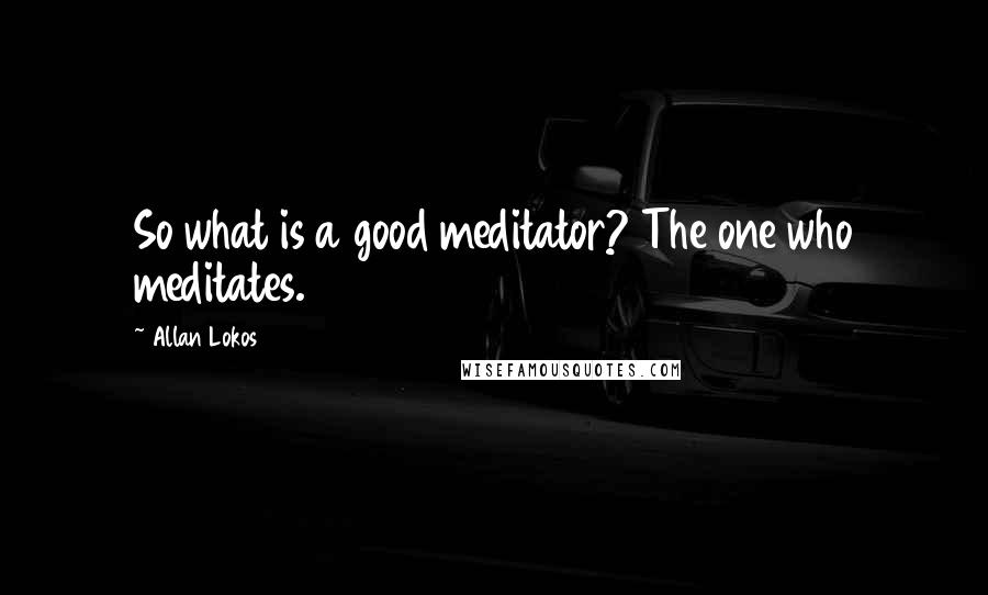 Allan Lokos Quotes: So what is a good meditator? The one who meditates.