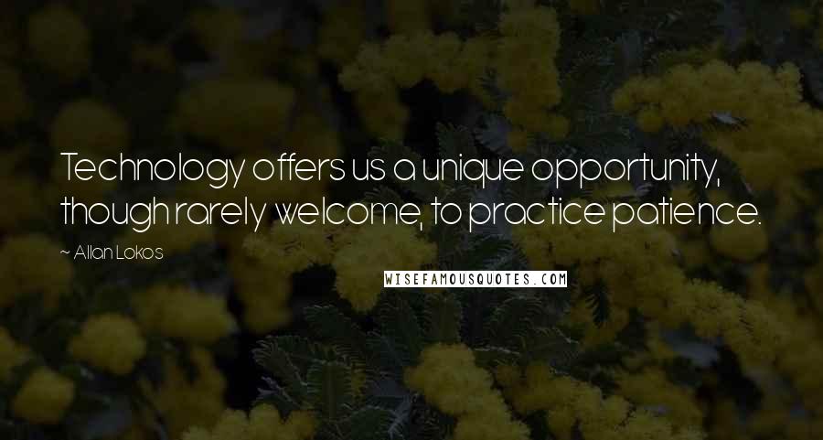 Allan Lokos Quotes: Technology offers us a unique opportunity, though rarely welcome, to practice patience.