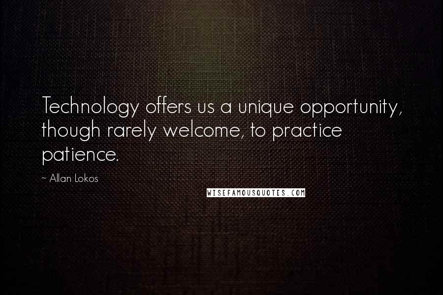 Allan Lokos Quotes: Technology offers us a unique opportunity, though rarely welcome, to practice patience.