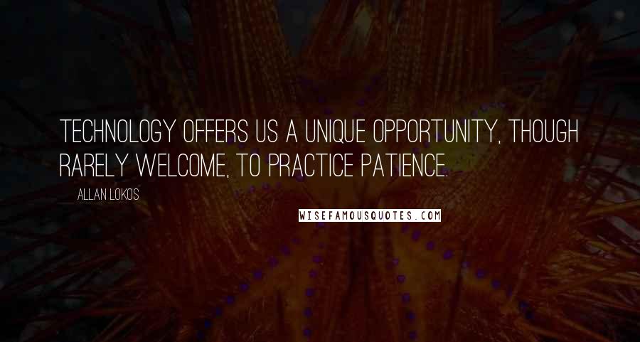 Allan Lokos Quotes: Technology offers us a unique opportunity, though rarely welcome, to practice patience.