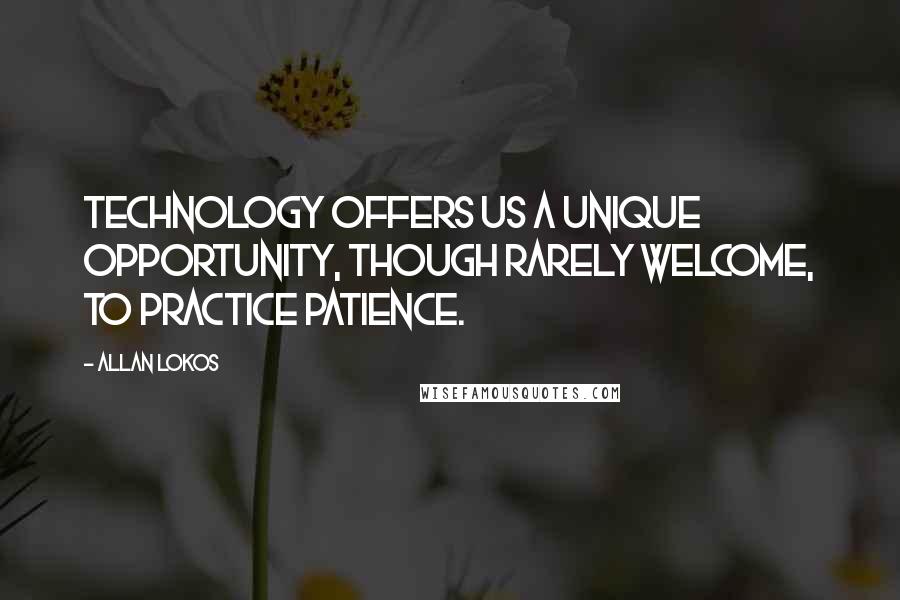 Allan Lokos Quotes: Technology offers us a unique opportunity, though rarely welcome, to practice patience.