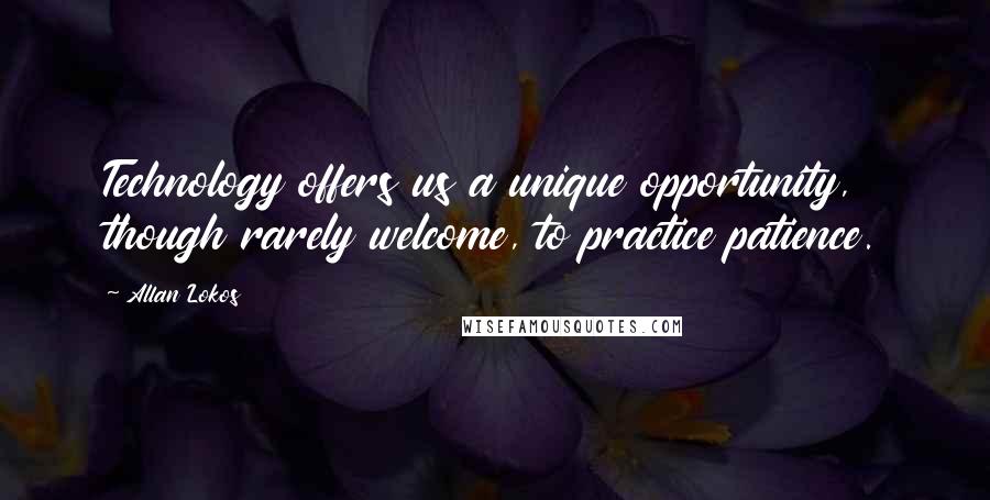 Allan Lokos Quotes: Technology offers us a unique opportunity, though rarely welcome, to practice patience.