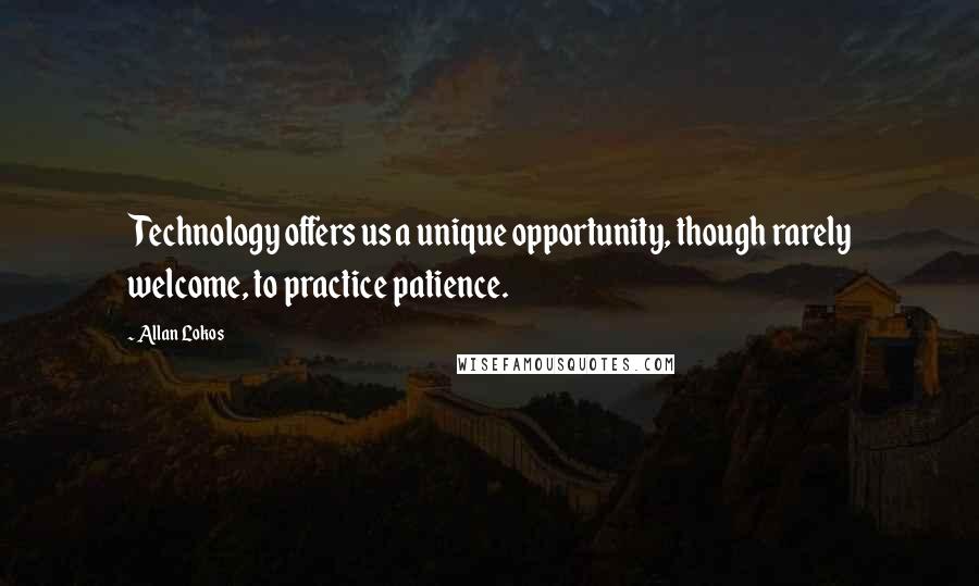 Allan Lokos Quotes: Technology offers us a unique opportunity, though rarely welcome, to practice patience.
