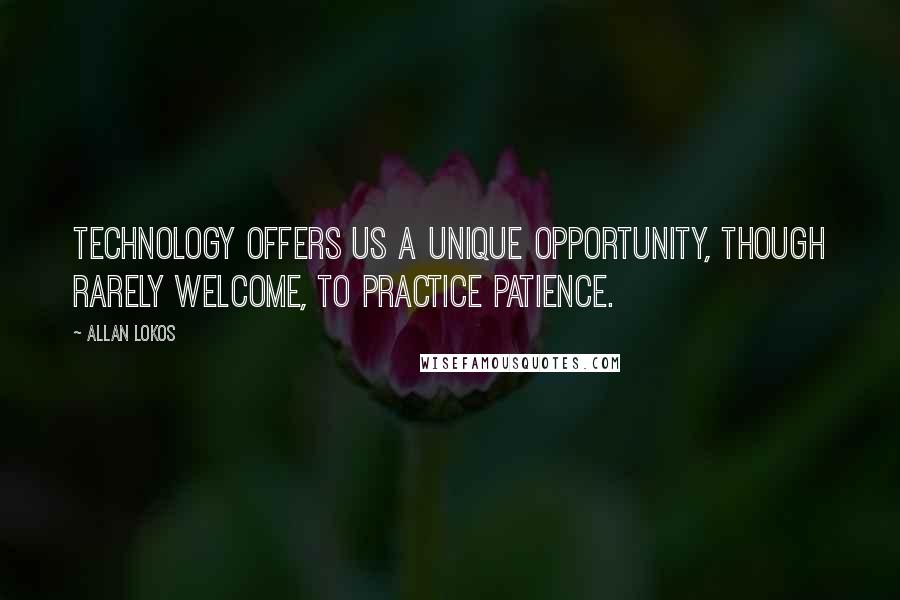 Allan Lokos Quotes: Technology offers us a unique opportunity, though rarely welcome, to practice patience.