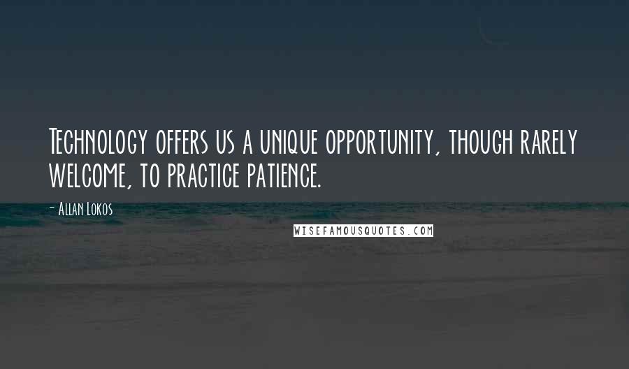 Allan Lokos Quotes: Technology offers us a unique opportunity, though rarely welcome, to practice patience.