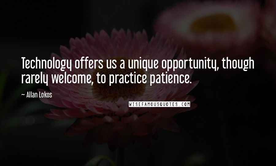 Allan Lokos Quotes: Technology offers us a unique opportunity, though rarely welcome, to practice patience.