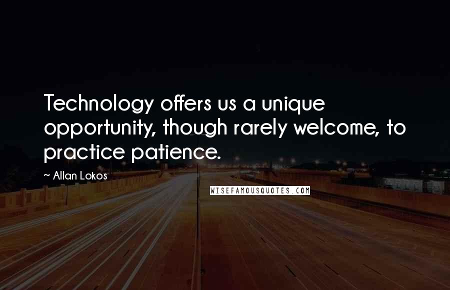 Allan Lokos Quotes: Technology offers us a unique opportunity, though rarely welcome, to practice patience.