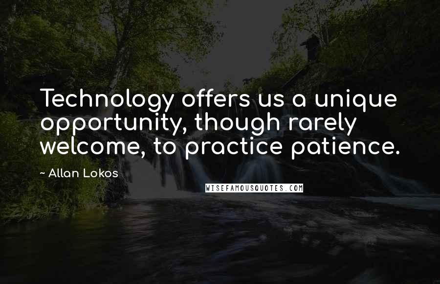 Allan Lokos Quotes: Technology offers us a unique opportunity, though rarely welcome, to practice patience.