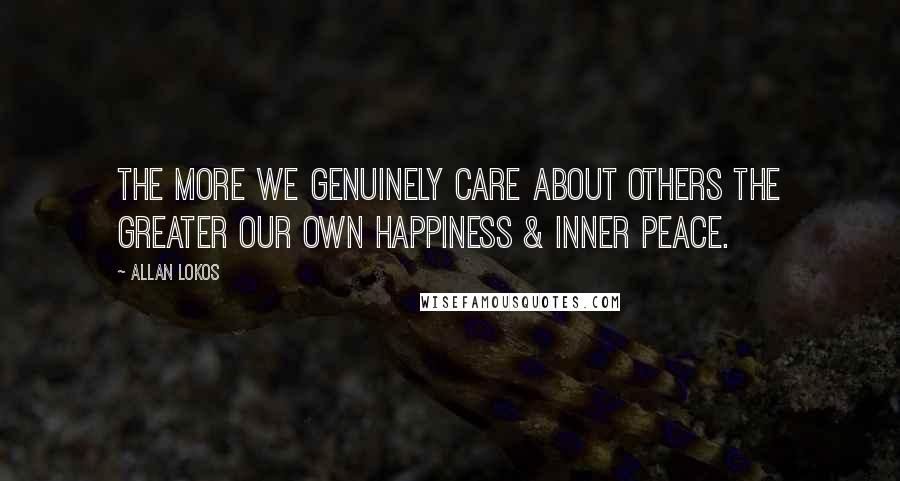 Allan Lokos Quotes: The more we genuinely care about others the greater our own happiness & inner peace.