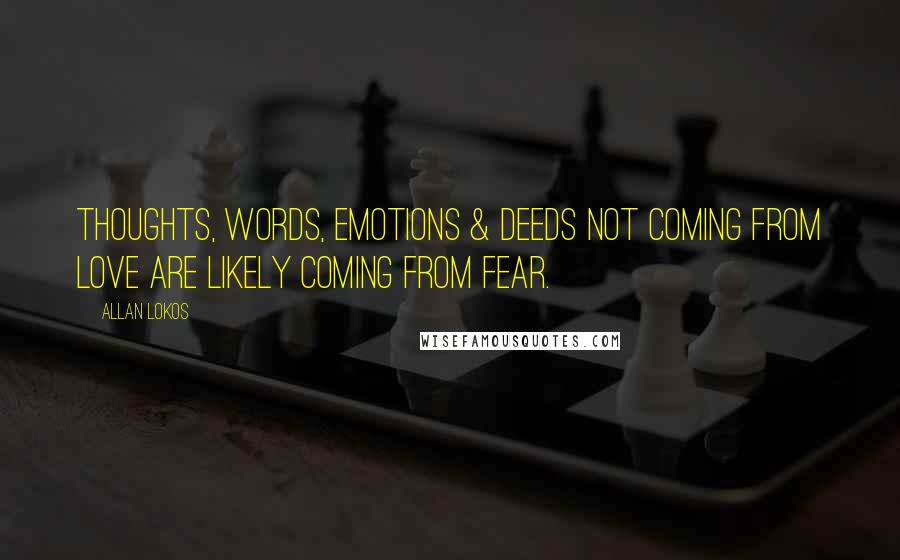 Allan Lokos Quotes: Thoughts, words, emotions & deeds not coming from love are likely coming from fear.