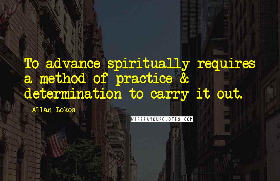 Allan Lokos Quotes: To advance spiritually requires a method of practice & determination to carry it out.