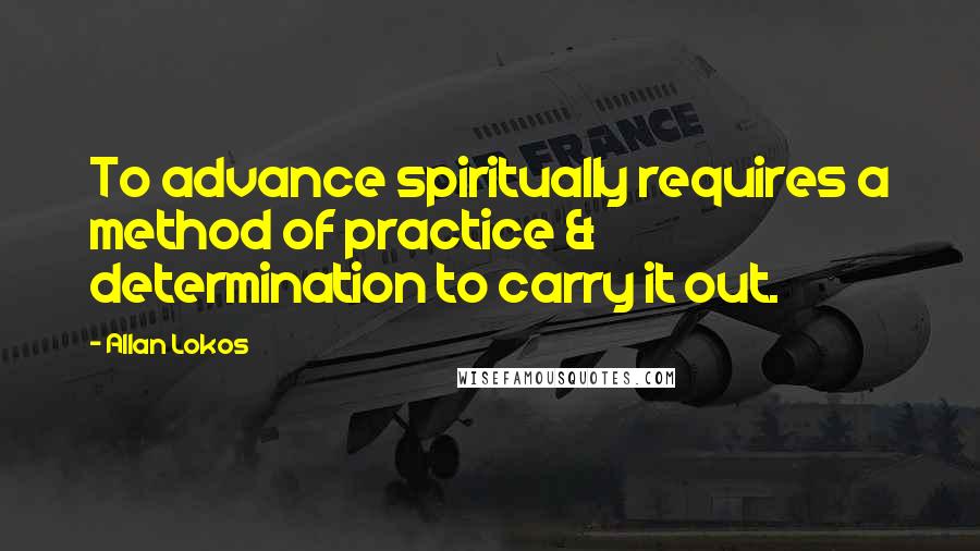 Allan Lokos Quotes: To advance spiritually requires a method of practice & determination to carry it out.