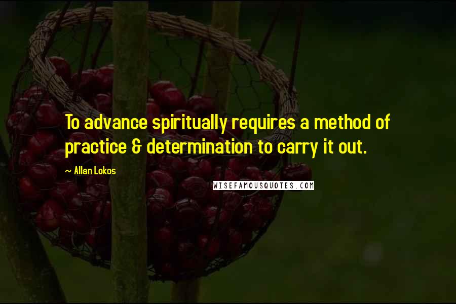 Allan Lokos Quotes: To advance spiritually requires a method of practice & determination to carry it out.