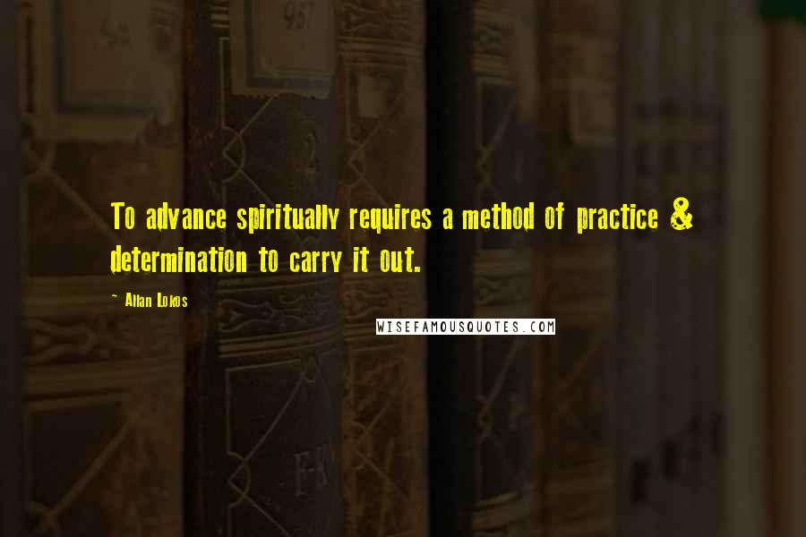 Allan Lokos Quotes: To advance spiritually requires a method of practice & determination to carry it out.