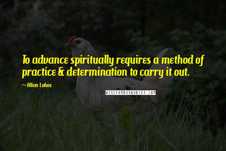 Allan Lokos Quotes: To advance spiritually requires a method of practice & determination to carry it out.