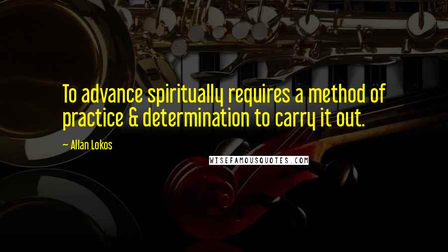 Allan Lokos Quotes: To advance spiritually requires a method of practice & determination to carry it out.