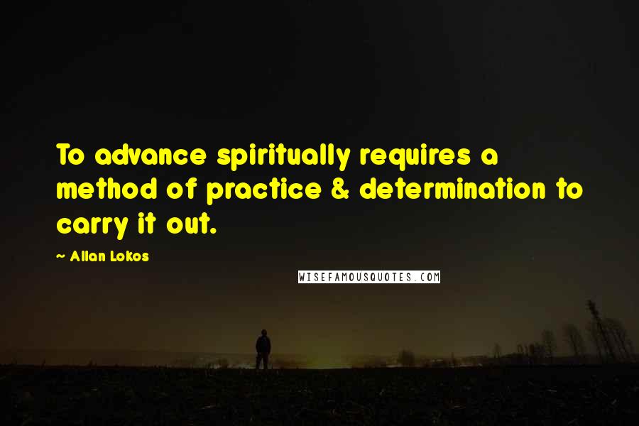 Allan Lokos Quotes: To advance spiritually requires a method of practice & determination to carry it out.