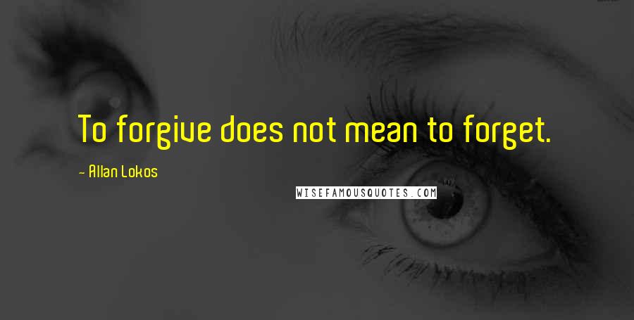 Allan Lokos Quotes: To forgive does not mean to forget.