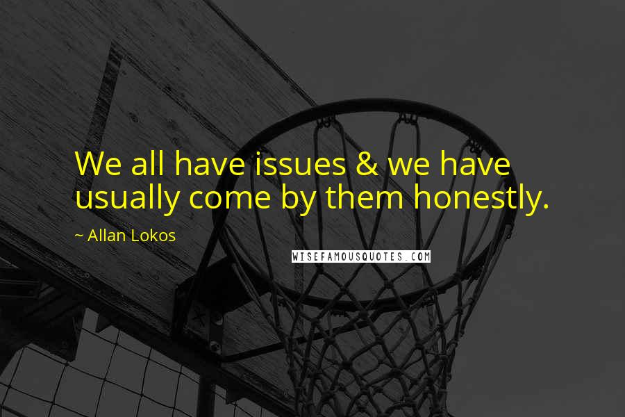 Allan Lokos Quotes: We all have issues & we have usually come by them honestly.