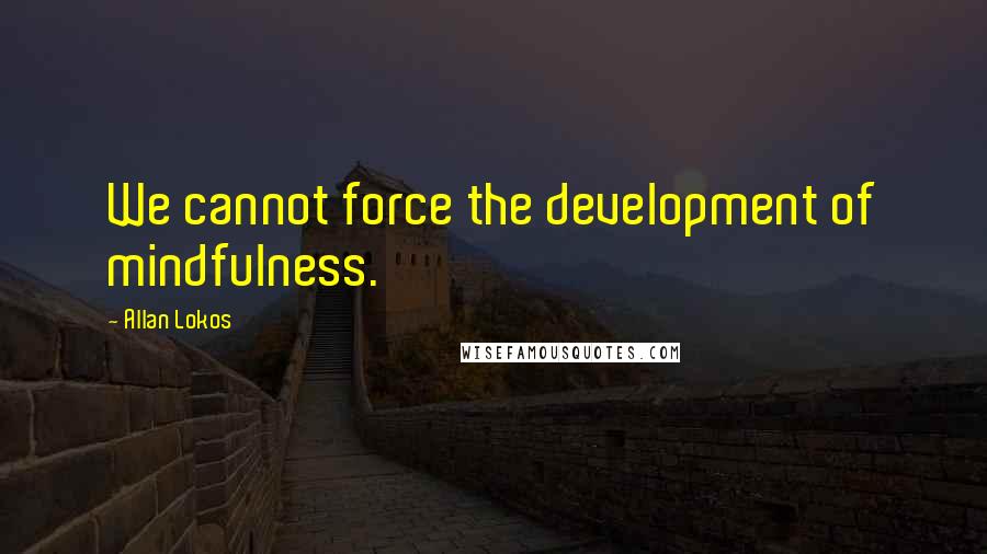 Allan Lokos Quotes: We cannot force the development of mindfulness.