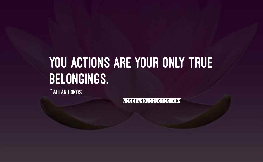 Allan Lokos Quotes: You actions are your only true belongings.