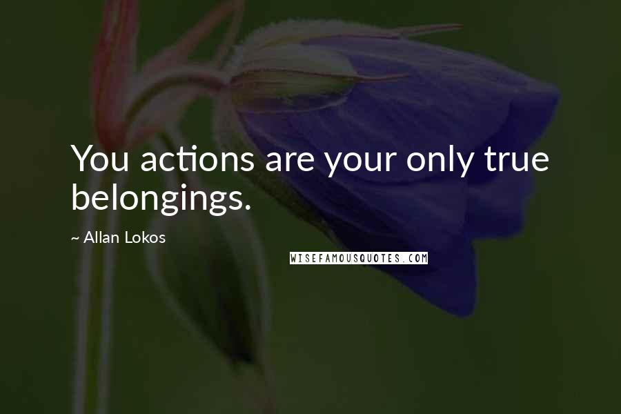 Allan Lokos Quotes: You actions are your only true belongings.