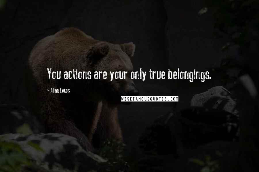 Allan Lokos Quotes: You actions are your only true belongings.