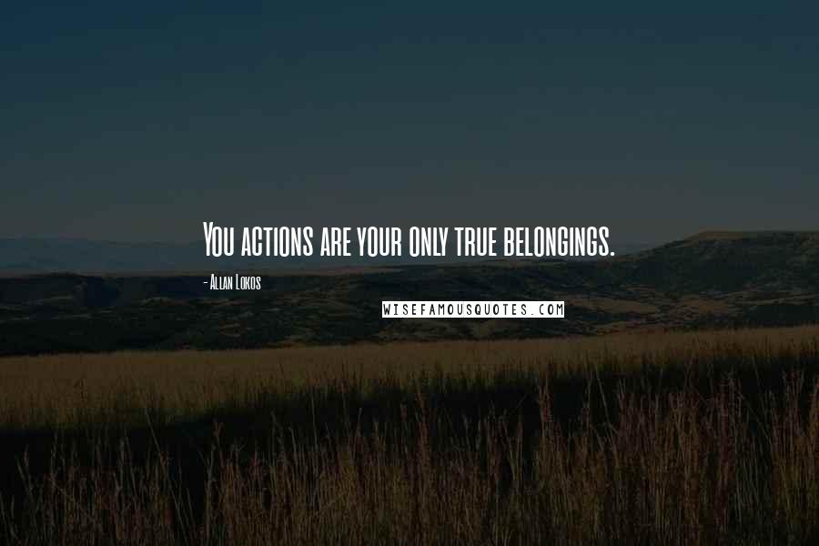 Allan Lokos Quotes: You actions are your only true belongings.