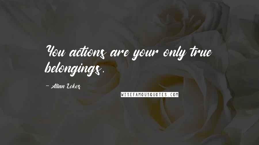 Allan Lokos Quotes: You actions are your only true belongings.