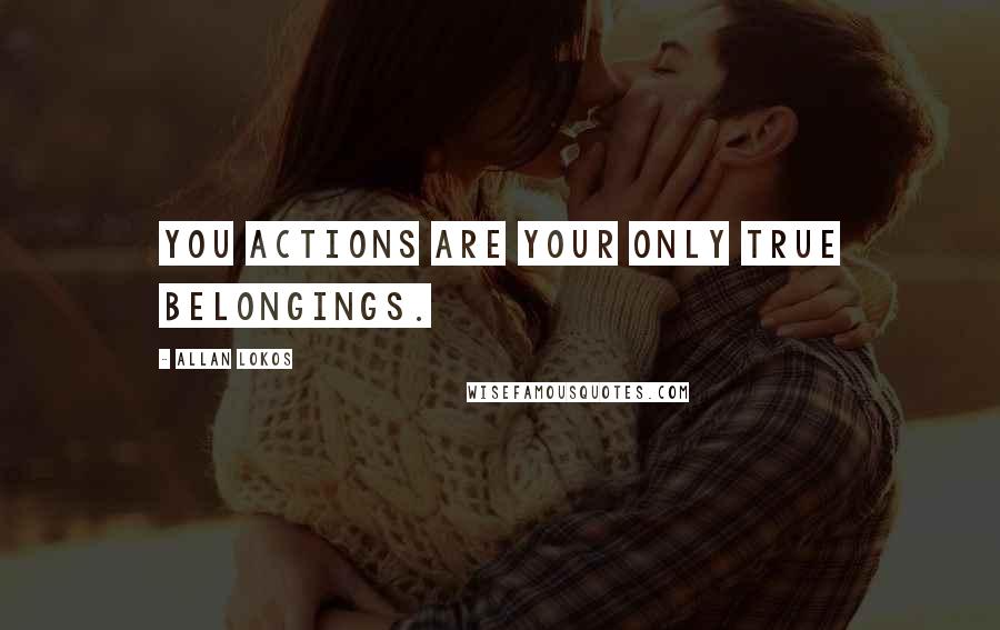 Allan Lokos Quotes: You actions are your only true belongings.