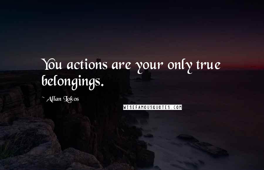 Allan Lokos Quotes: You actions are your only true belongings.