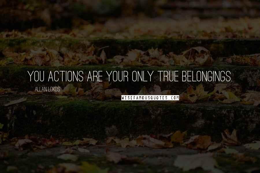 Allan Lokos Quotes: You actions are your only true belongings.