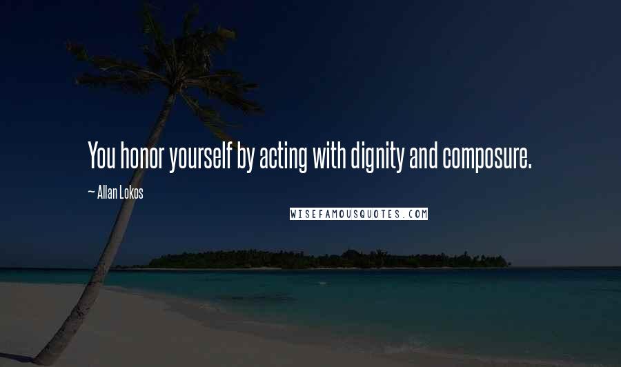 Allan Lokos Quotes: You honor yourself by acting with dignity and composure.