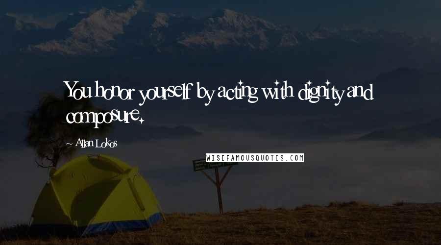 Allan Lokos Quotes: You honor yourself by acting with dignity and composure.