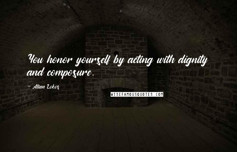 Allan Lokos Quotes: You honor yourself by acting with dignity and composure.