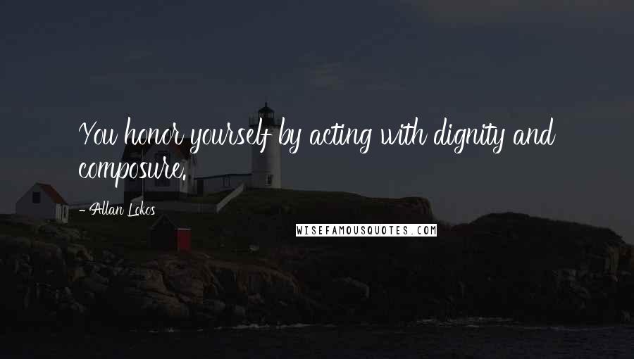 Allan Lokos Quotes: You honor yourself by acting with dignity and composure.