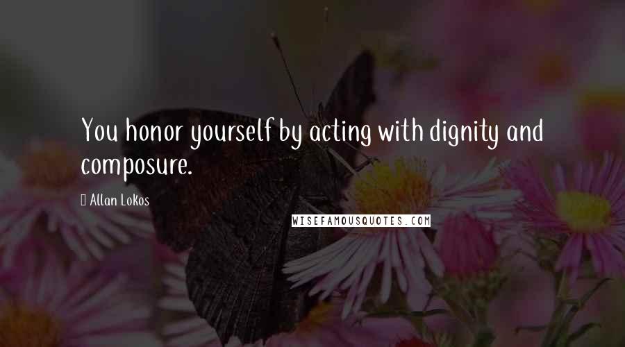 Allan Lokos Quotes: You honor yourself by acting with dignity and composure.