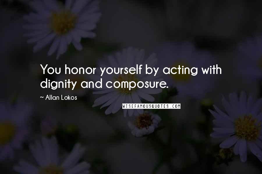 Allan Lokos Quotes: You honor yourself by acting with dignity and composure.