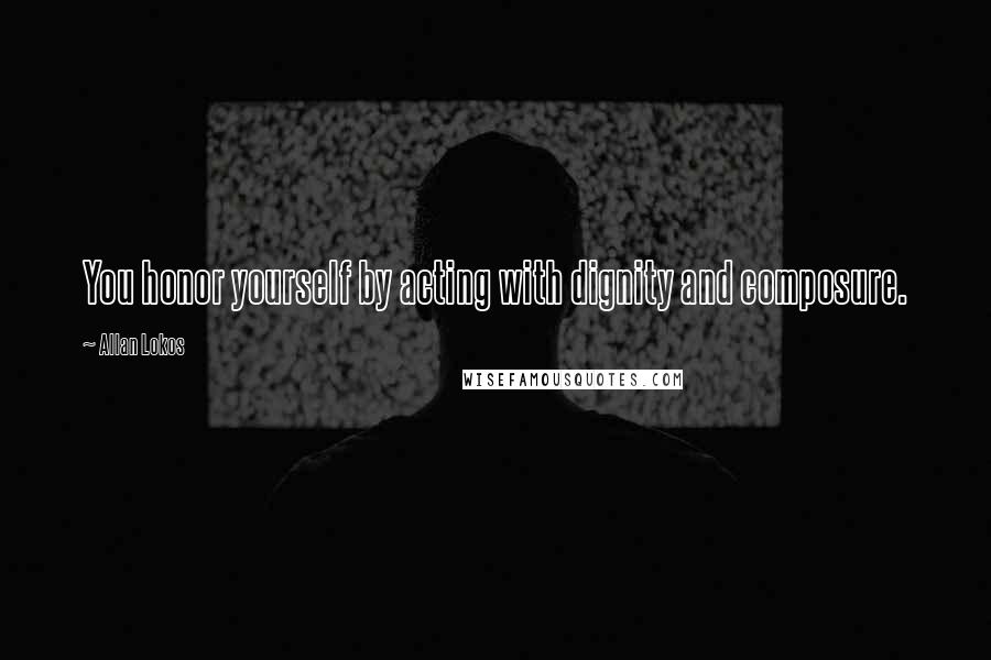 Allan Lokos Quotes: You honor yourself by acting with dignity and composure.