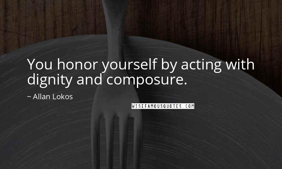 Allan Lokos Quotes: You honor yourself by acting with dignity and composure.