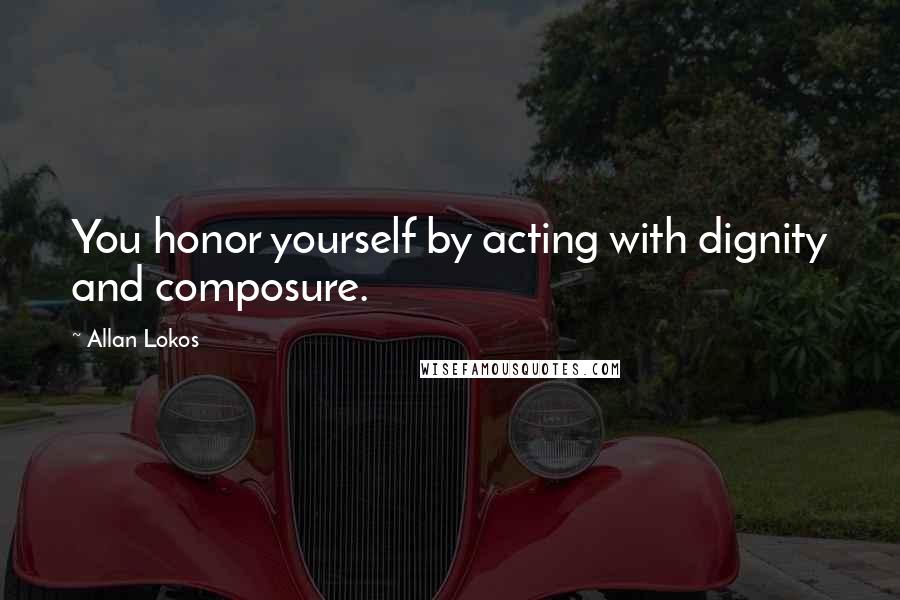 Allan Lokos Quotes: You honor yourself by acting with dignity and composure.